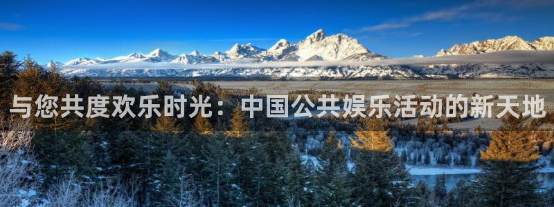 天辰平台登录地址：与您共度欢乐时光：中国公共娱乐活动的新天地