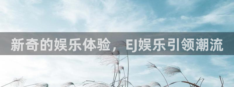 天辰娱乐注册：新奇的娱乐体验，EJ娱乐引领潮流
