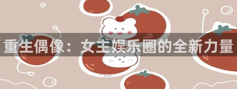 天辰娱乐下载：重生偶像：女主娱乐圈的全新力量